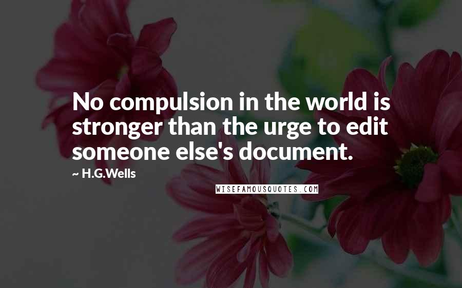 H.G.Wells Quotes: No compulsion in the world is stronger than the urge to edit someone else's document.