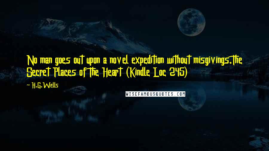 H.G.Wells Quotes: No man goes out upon a novel expedition without misgivings.The Secret Places of The Heart (Kindle Loc 245)