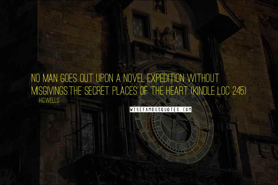 H.G.Wells Quotes: No man goes out upon a novel expedition without misgivings.The Secret Places of The Heart (Kindle Loc 245)