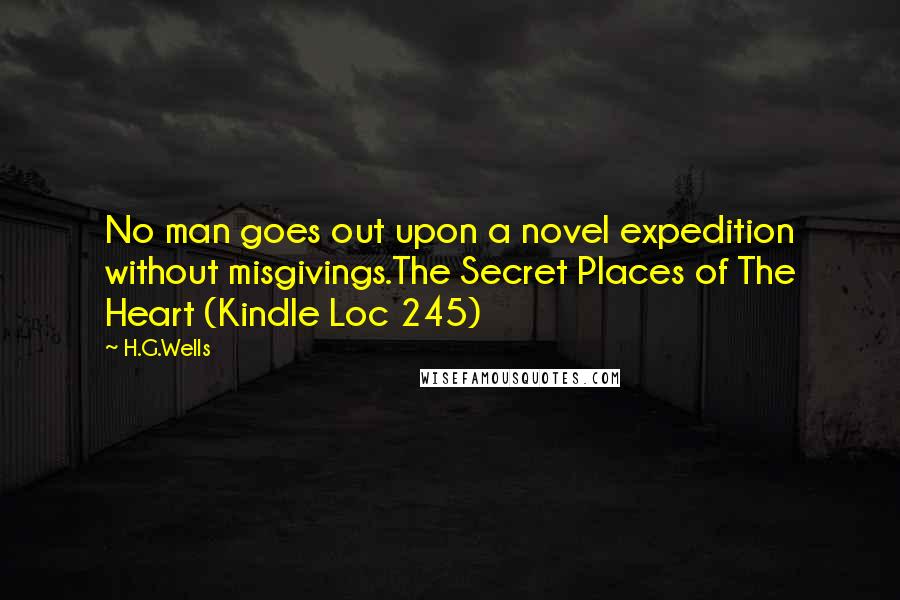 H.G.Wells Quotes: No man goes out upon a novel expedition without misgivings.The Secret Places of The Heart (Kindle Loc 245)