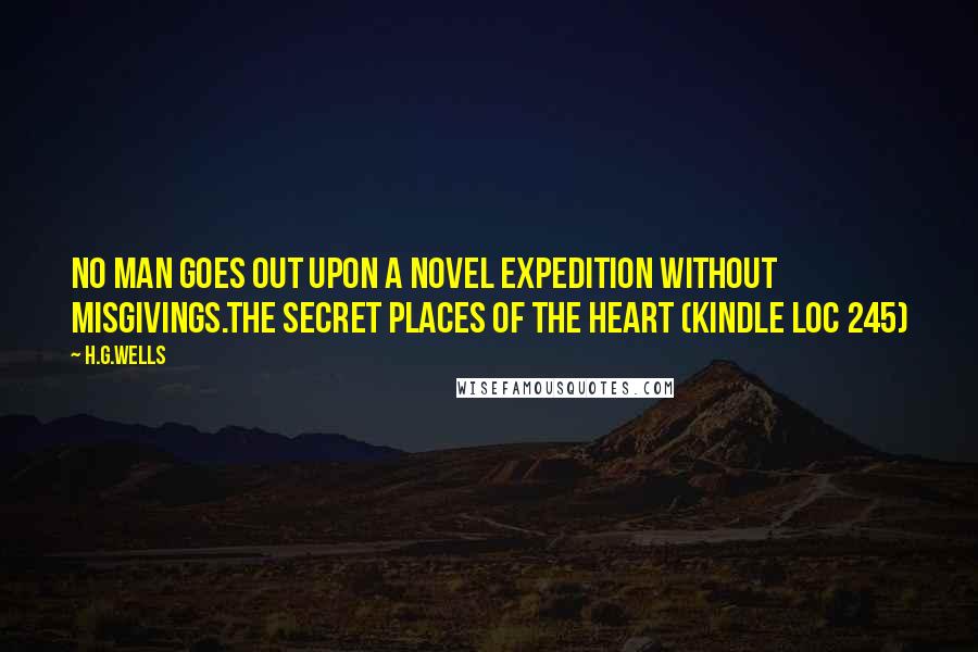 H.G.Wells Quotes: No man goes out upon a novel expedition without misgivings.The Secret Places of The Heart (Kindle Loc 245)