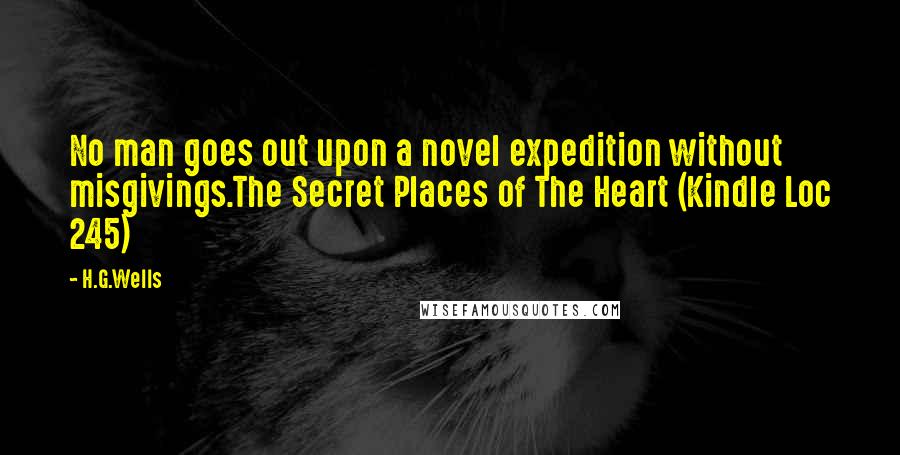 H.G.Wells Quotes: No man goes out upon a novel expedition without misgivings.The Secret Places of The Heart (Kindle Loc 245)