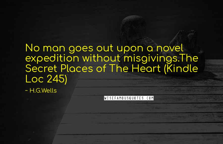 H.G.Wells Quotes: No man goes out upon a novel expedition without misgivings.The Secret Places of The Heart (Kindle Loc 245)