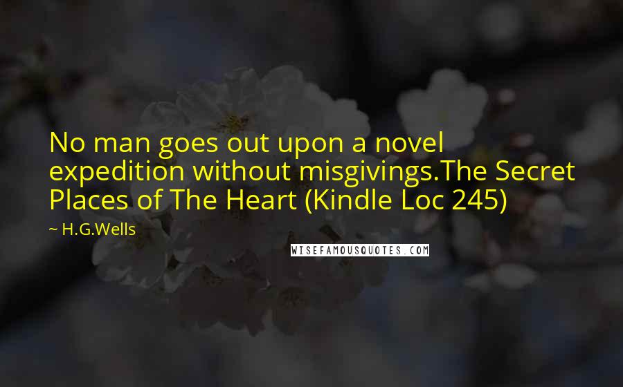 H.G.Wells Quotes: No man goes out upon a novel expedition without misgivings.The Secret Places of The Heart (Kindle Loc 245)