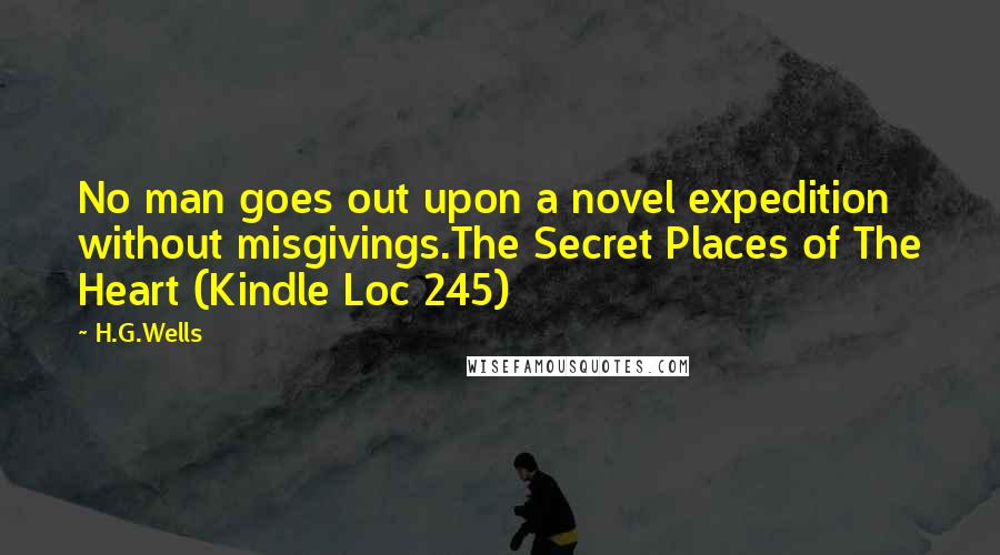 H.G.Wells Quotes: No man goes out upon a novel expedition without misgivings.The Secret Places of The Heart (Kindle Loc 245)