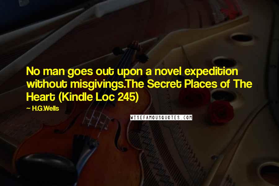 H.G.Wells Quotes: No man goes out upon a novel expedition without misgivings.The Secret Places of The Heart (Kindle Loc 245)