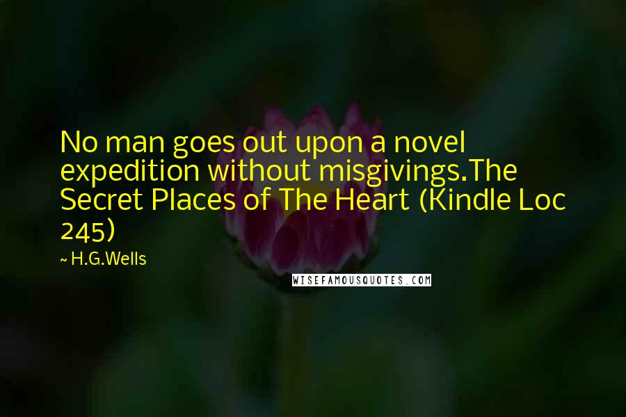 H.G.Wells Quotes: No man goes out upon a novel expedition without misgivings.The Secret Places of The Heart (Kindle Loc 245)