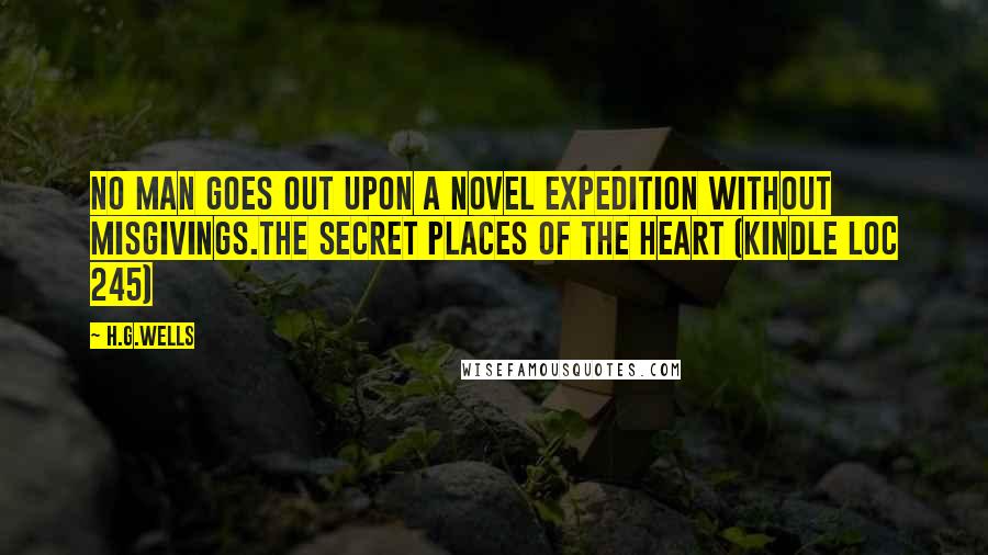 H.G.Wells Quotes: No man goes out upon a novel expedition without misgivings.The Secret Places of The Heart (Kindle Loc 245)