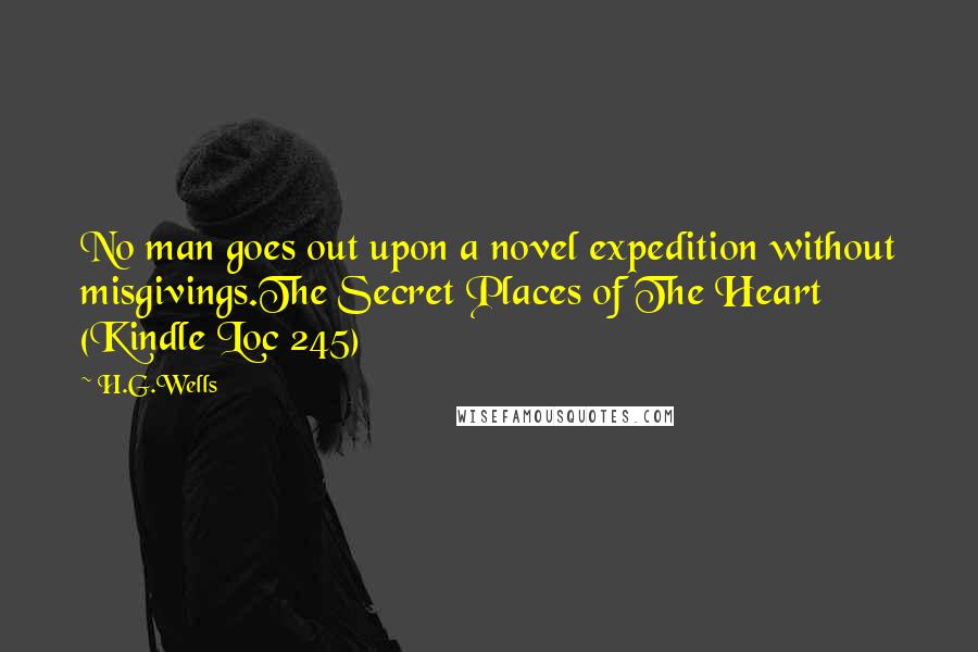 H.G.Wells Quotes: No man goes out upon a novel expedition without misgivings.The Secret Places of The Heart (Kindle Loc 245)