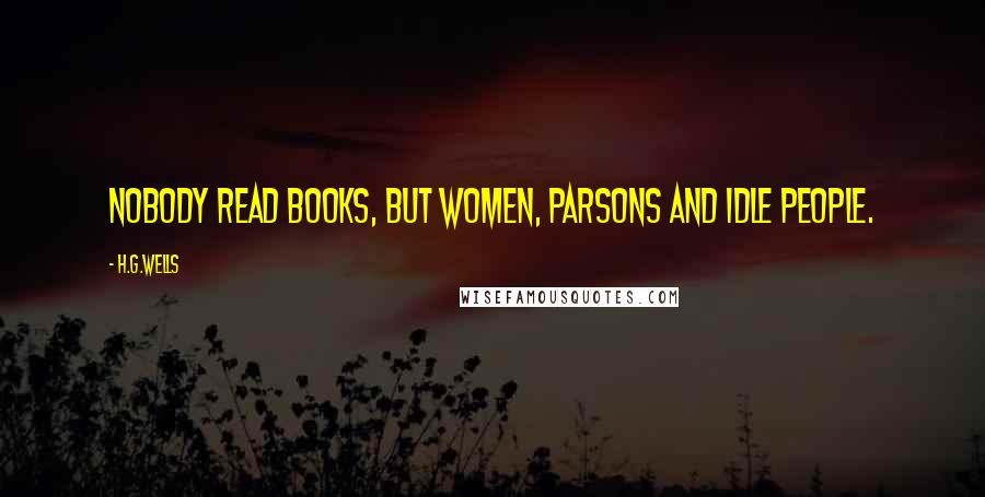 H.G.Wells Quotes: Nobody read books, but women, parsons and idle people.