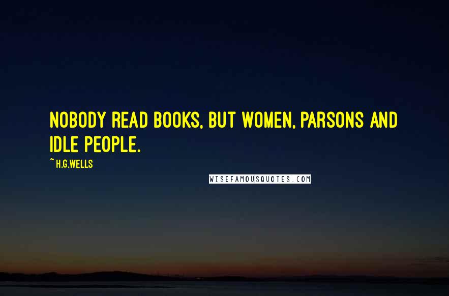 H.G.Wells Quotes: Nobody read books, but women, parsons and idle people.