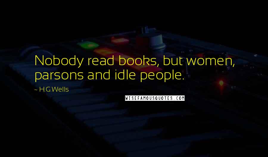 H.G.Wells Quotes: Nobody read books, but women, parsons and idle people.