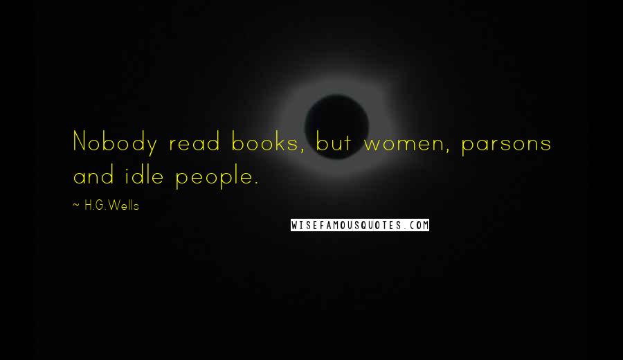 H.G.Wells Quotes: Nobody read books, but women, parsons and idle people.