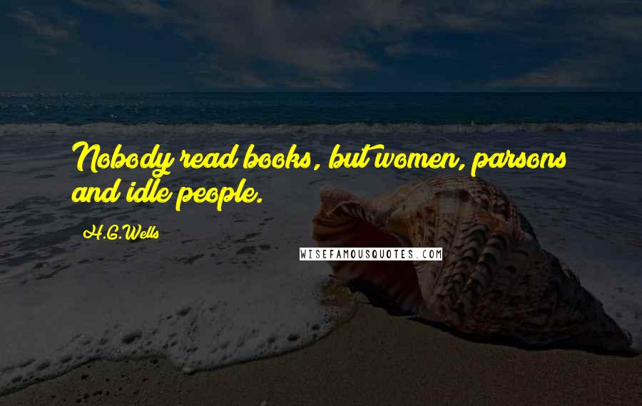 H.G.Wells Quotes: Nobody read books, but women, parsons and idle people.