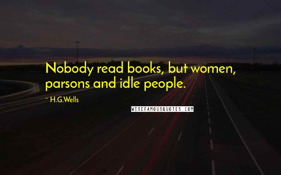 H.G.Wells Quotes: Nobody read books, but women, parsons and idle people.