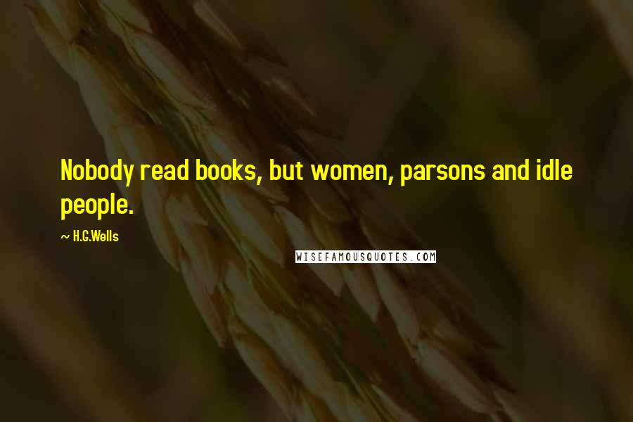 H.G.Wells Quotes: Nobody read books, but women, parsons and idle people.