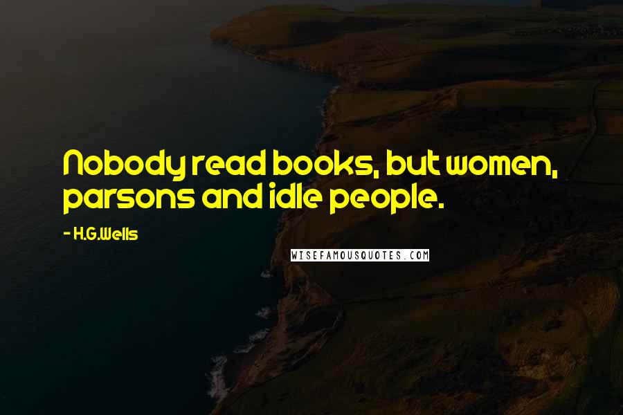 H.G.Wells Quotes: Nobody read books, but women, parsons and idle people.