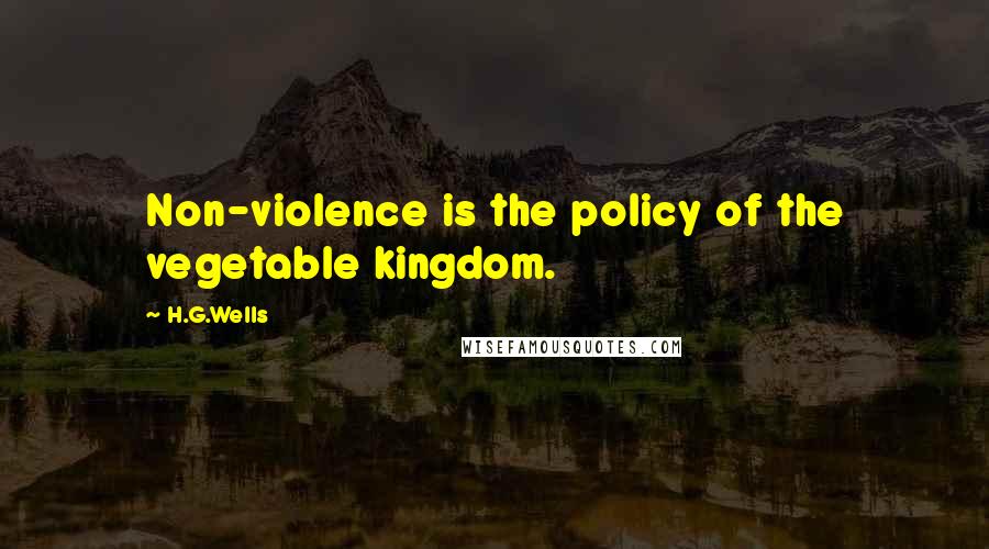 H.G.Wells Quotes: Non-violence is the policy of the vegetable kingdom.