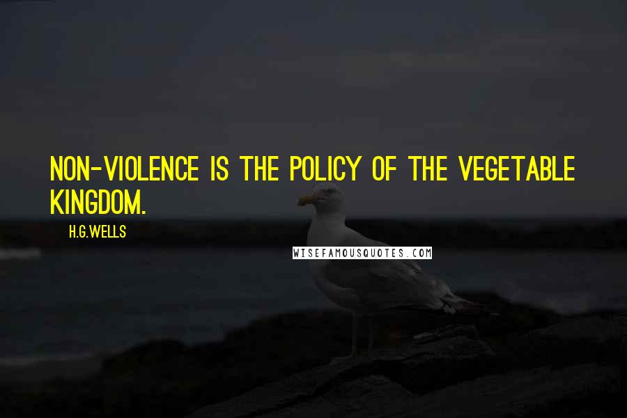 H.G.Wells Quotes: Non-violence is the policy of the vegetable kingdom.