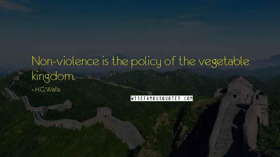 H.G.Wells Quotes: Non-violence is the policy of the vegetable kingdom.