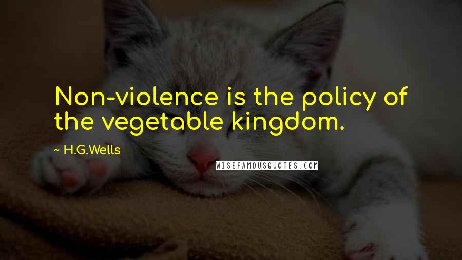 H.G.Wells Quotes: Non-violence is the policy of the vegetable kingdom.