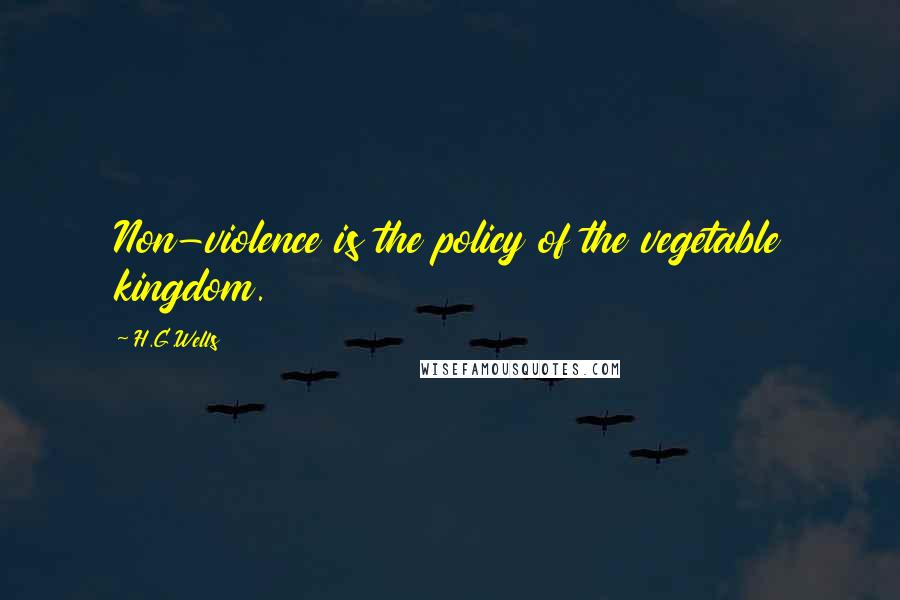 H.G.Wells Quotes: Non-violence is the policy of the vegetable kingdom.