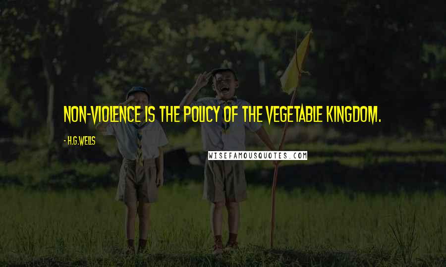 H.G.Wells Quotes: Non-violence is the policy of the vegetable kingdom.