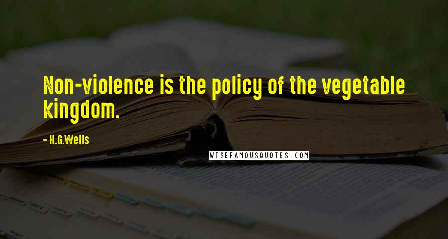 H.G.Wells Quotes: Non-violence is the policy of the vegetable kingdom.