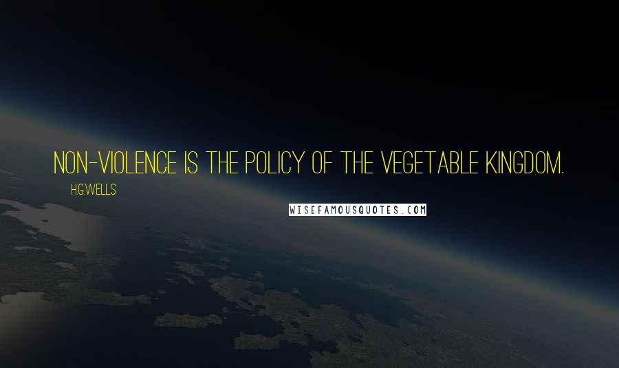 H.G.Wells Quotes: Non-violence is the policy of the vegetable kingdom.