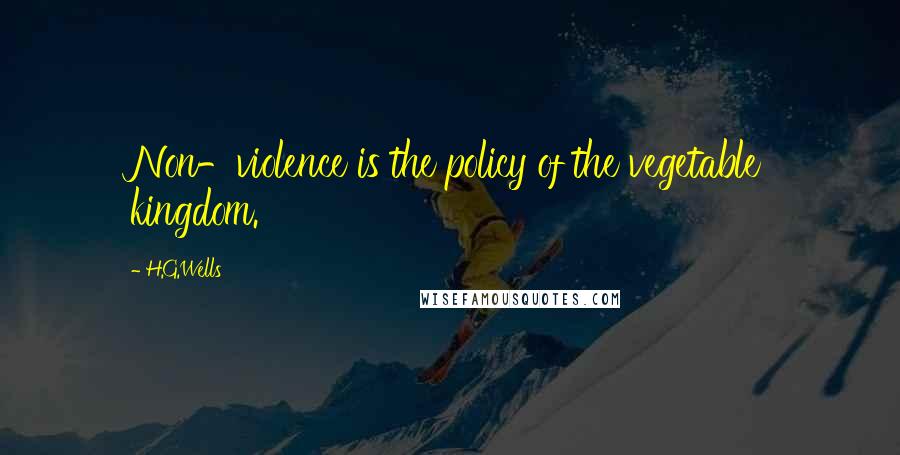 H.G.Wells Quotes: Non-violence is the policy of the vegetable kingdom.