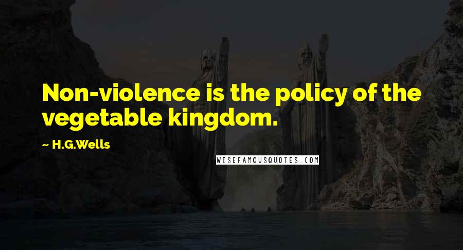 H.G.Wells Quotes: Non-violence is the policy of the vegetable kingdom.