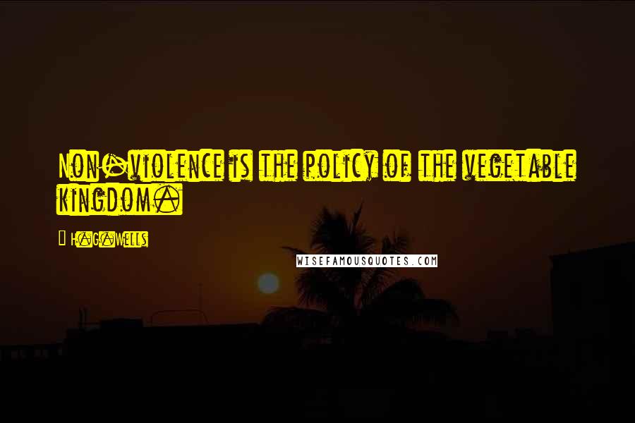H.G.Wells Quotes: Non-violence is the policy of the vegetable kingdom.