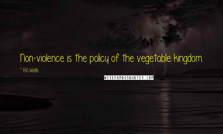 H.G.Wells Quotes: Non-violence is the policy of the vegetable kingdom.