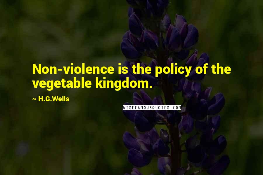 H.G.Wells Quotes: Non-violence is the policy of the vegetable kingdom.