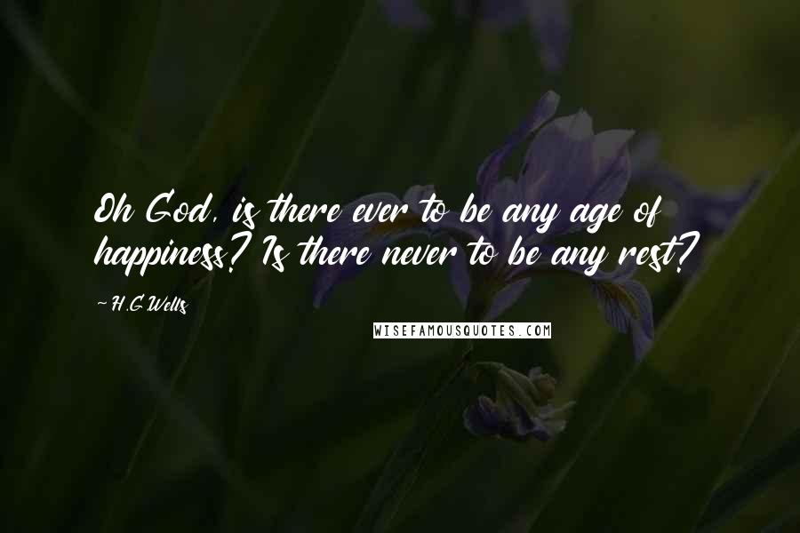 H.G.Wells Quotes: Oh God, is there ever to be any age of happiness? Is there never to be any rest?