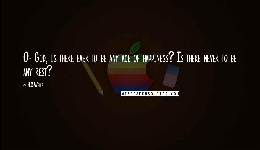 H.G.Wells Quotes: Oh God, is there ever to be any age of happiness? Is there never to be any rest?