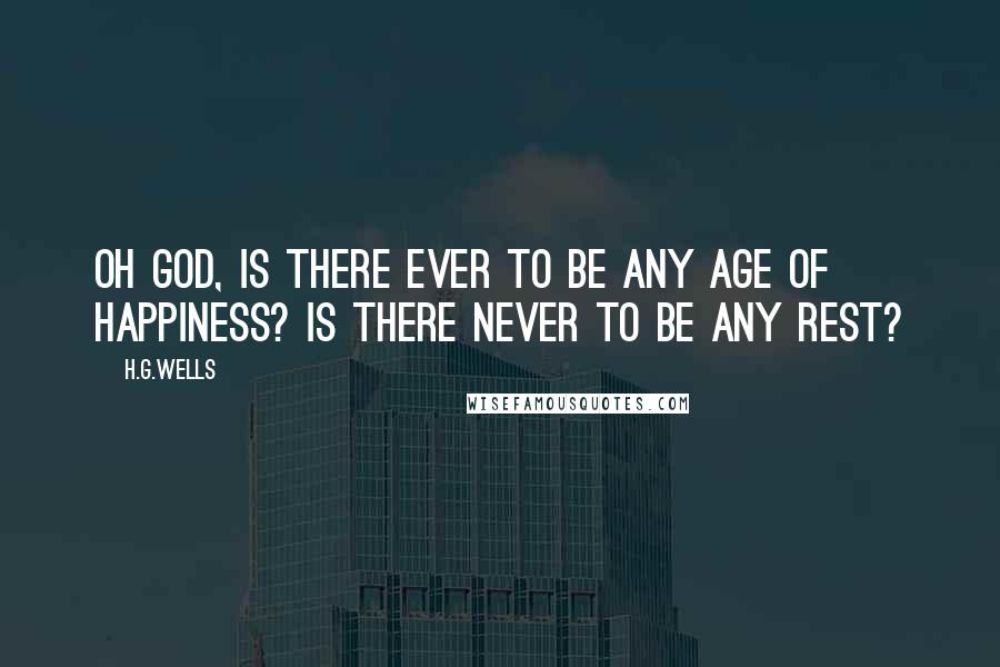 H.G.Wells Quotes: Oh God, is there ever to be any age of happiness? Is there never to be any rest?