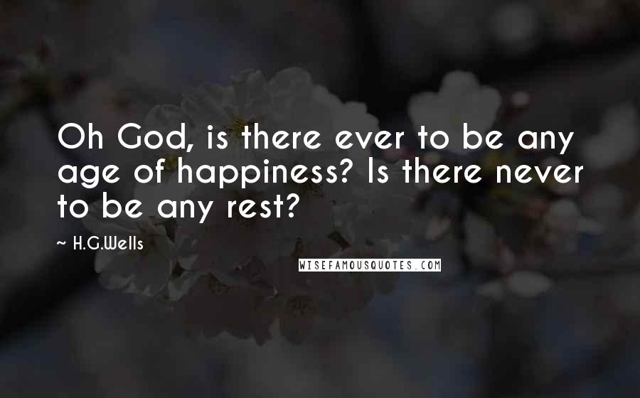 H.G.Wells Quotes: Oh God, is there ever to be any age of happiness? Is there never to be any rest?