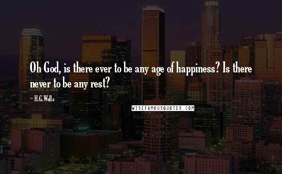 H.G.Wells Quotes: Oh God, is there ever to be any age of happiness? Is there never to be any rest?