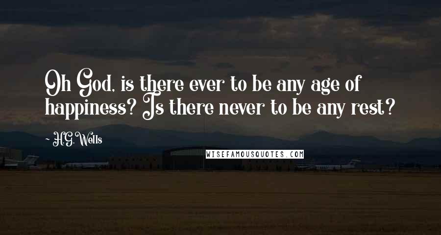 H.G.Wells Quotes: Oh God, is there ever to be any age of happiness? Is there never to be any rest?