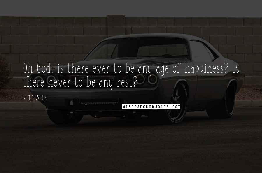 H.G.Wells Quotes: Oh God, is there ever to be any age of happiness? Is there never to be any rest?