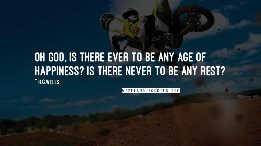 H.G.Wells Quotes: Oh God, is there ever to be any age of happiness? Is there never to be any rest?