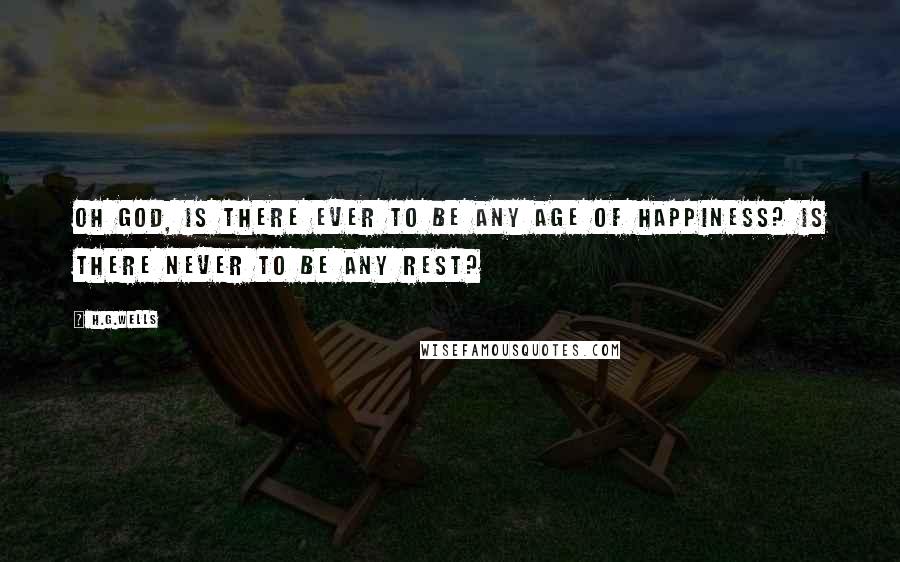 H.G.Wells Quotes: Oh God, is there ever to be any age of happiness? Is there never to be any rest?