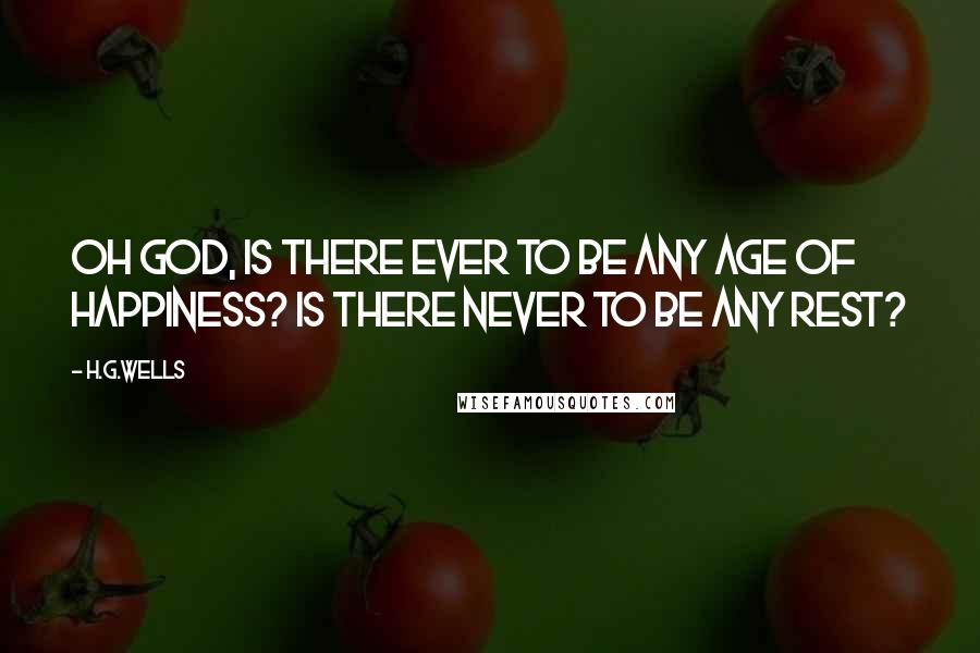 H.G.Wells Quotes: Oh God, is there ever to be any age of happiness? Is there never to be any rest?