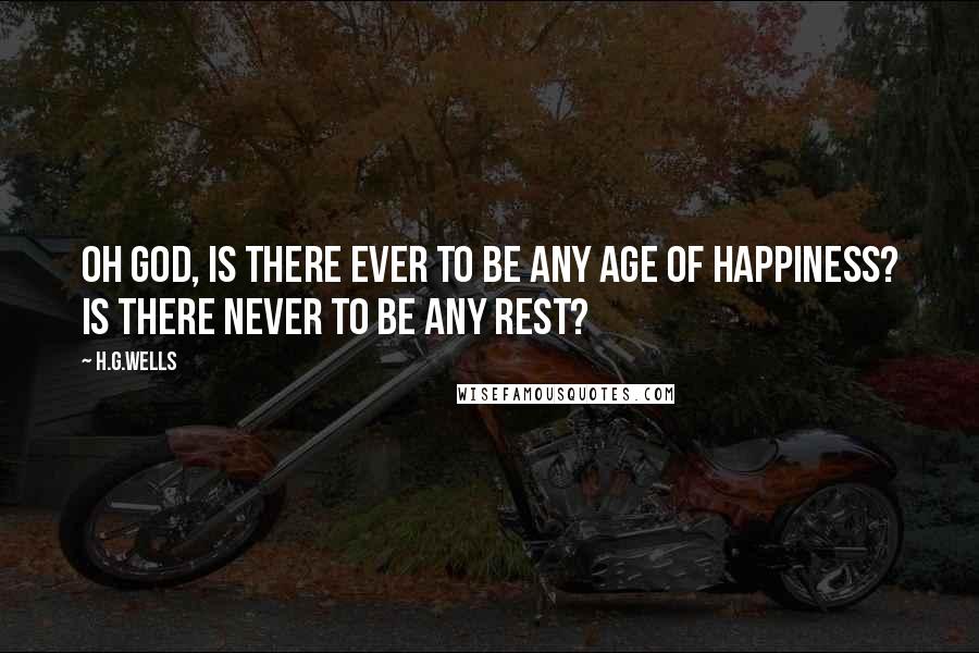 H.G.Wells Quotes: Oh God, is there ever to be any age of happiness? Is there never to be any rest?