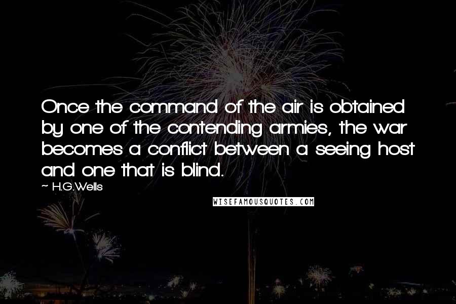 H.G.Wells Quotes: Once the command of the air is obtained by one of the contending armies, the war becomes a conflict between a seeing host and one that is blind.