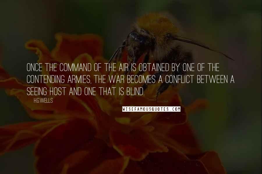 H.G.Wells Quotes: Once the command of the air is obtained by one of the contending armies, the war becomes a conflict between a seeing host and one that is blind.