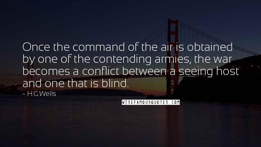 H.G.Wells Quotes: Once the command of the air is obtained by one of the contending armies, the war becomes a conflict between a seeing host and one that is blind.