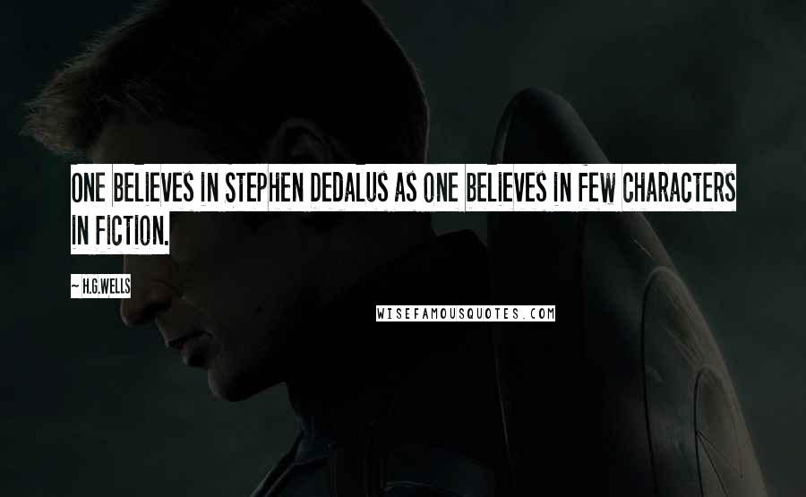 H.G.Wells Quotes: One believes in Stephen Dedalus as one believes in few characters in fiction.