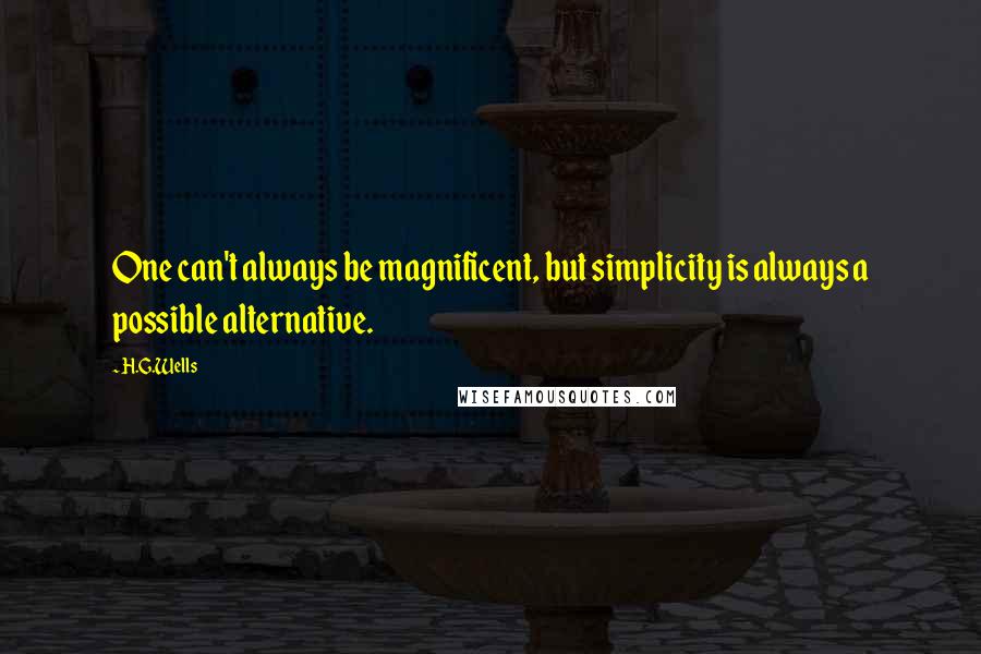 H.G.Wells Quotes: One can't always be magnificent, but simplicity is always a possible alternative.